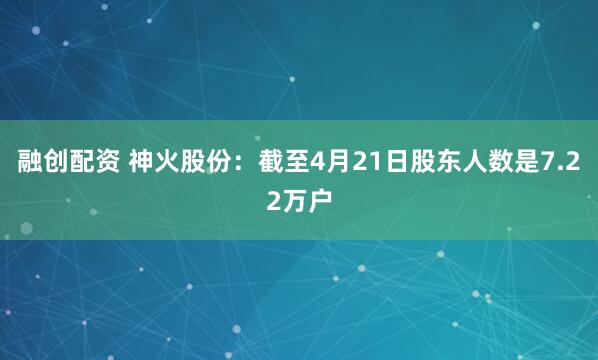 融创配资 神火股份：截至4月21日股东人数是7.22万户