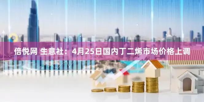倍悦网 生意社：4月25日国内丁二烯市场价格上调
