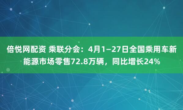 倍悦网配资 乘联分会：4月1—27日全国乘用车新能源市场零售72.8万辆，同比增长24%