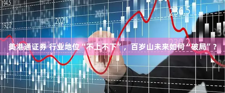 美港通证券 行业地位“不上不下”，百岁山未来如何“破局”？