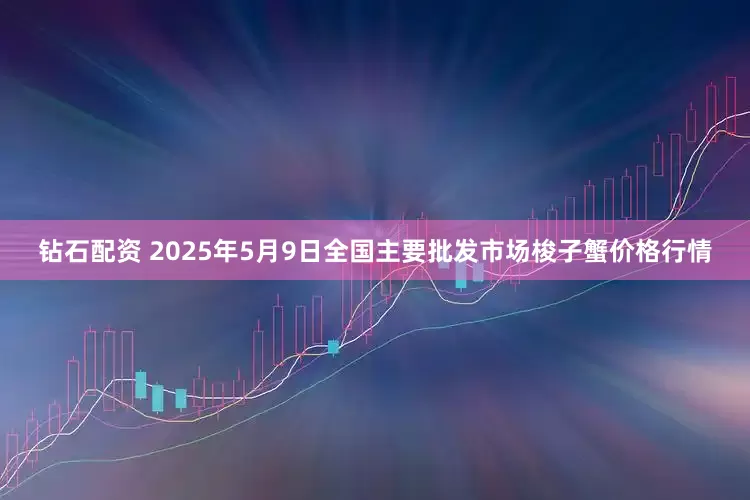 钻石配资 2025年5月9日全国主要批发市场梭子蟹价格行情