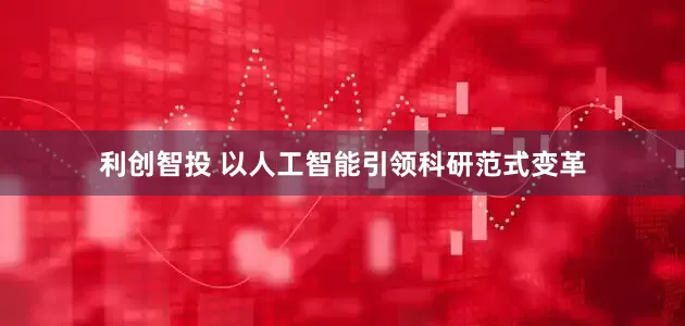 利创智投 以人工智能引领科研范式变革