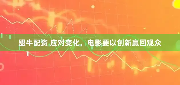 盟牛配资 应对变化，电影要以创新赢回观众