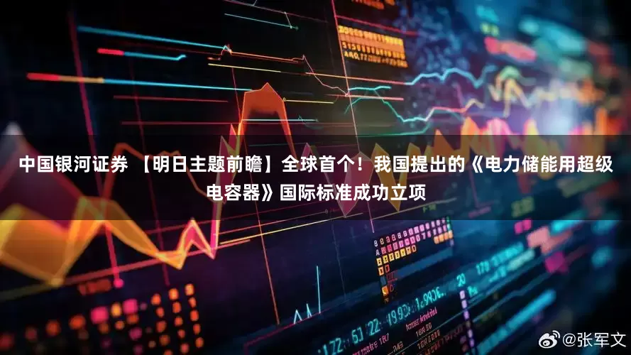 中国银河证券 【明日主题前瞻】全球首个！我国提出的《电力储能用超级电容器》国际标准成功立项