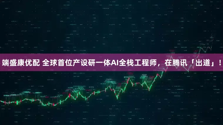 端盛康优配 全球首位产设研一体AI全栈工程师，在腾讯「出道」！
