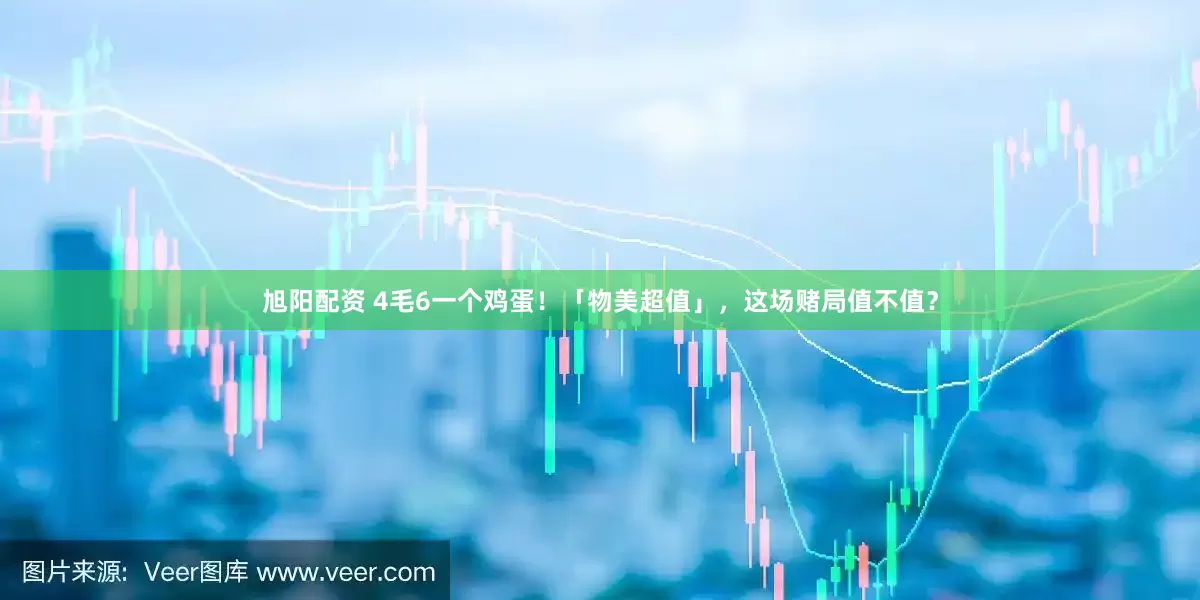 旭阳配资 4毛6一个鸡蛋！「物美超值」，这场赌局值不值？