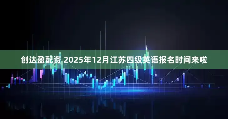 创达盈配资 2025年12月江苏四级英语报名时间来啦