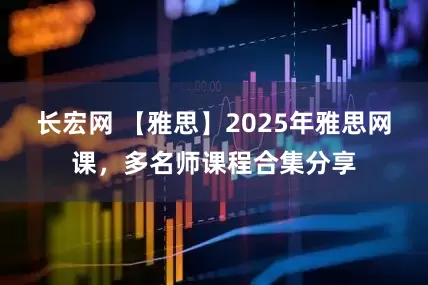 长宏网 【雅思】2025年雅思网课，多名师课程合集分享