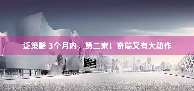 泛策略 3个月内，第二家！奇瑞又有大动作