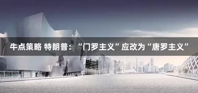 牛点策略 特朗普：“门罗主义”应改为“唐罗主义”