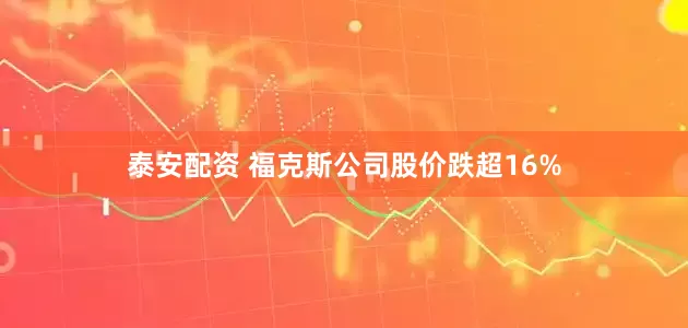 泰安配资 福克斯公司股价跌超16%