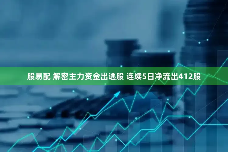股易配 解密主力资金出逃股 连续5日净流出412股