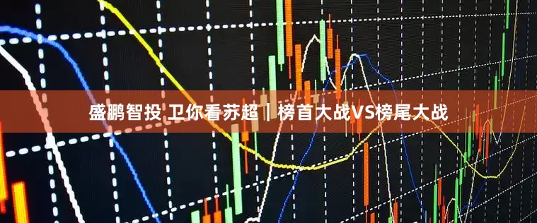 盛鹏智投 卫你看苏超｜榜首大战VS榜尾大战