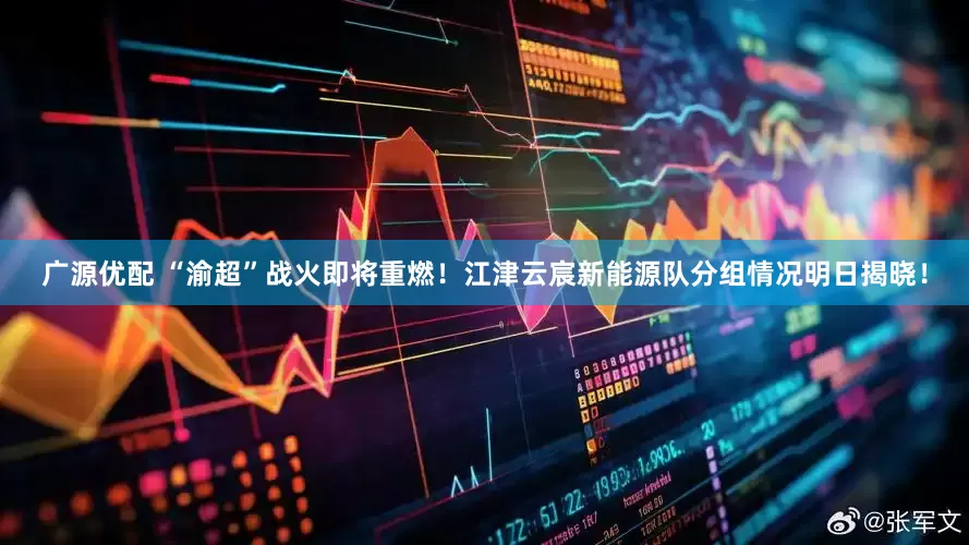 广源优配 “渝超”战火即将重燃！江津云宸新能源队分组情况明日揭晓！
